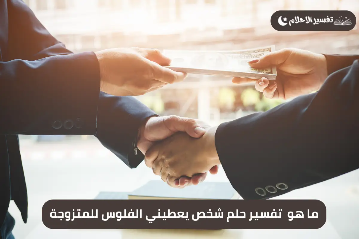 تفسير حلم شخص يعطيني فلوس للمتزوجه