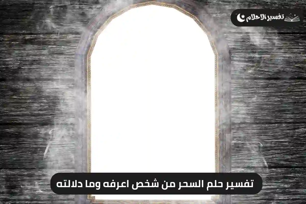 تفسير حلم السحر من شخص اعرفه وما دلالته