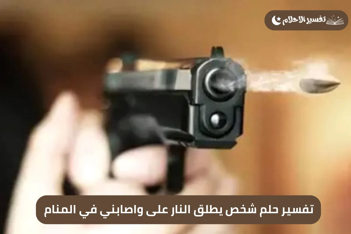 تفسير حلم شخص يطلق النار على واصابني في المنام