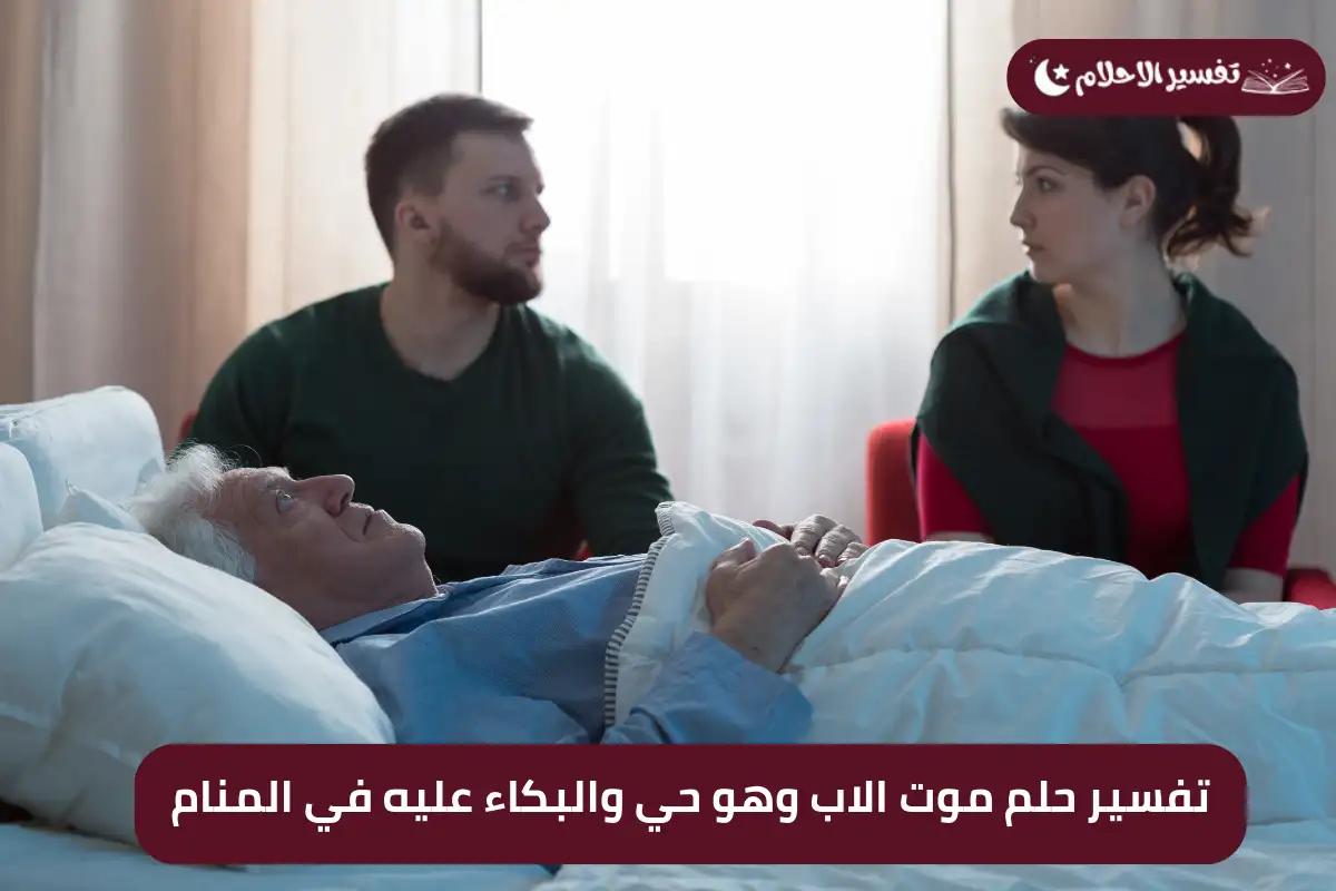 تفسير حلم موت الاب وهو حي والبكاء عليه في المنام