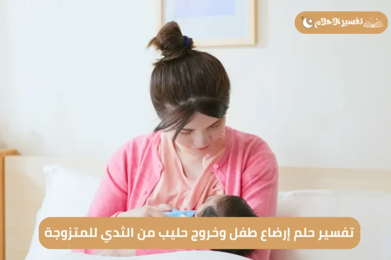 تفسير حلم إرضاع طفل وخروج حليب من الثدي للمتزوجة