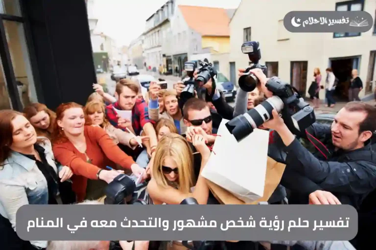 تفسير حلم رؤية شخص مشهور والتحدث معه في المنام
