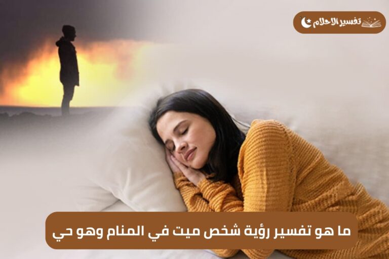 ما هو تفسير رؤية شخص ميت في المنام وهو حي