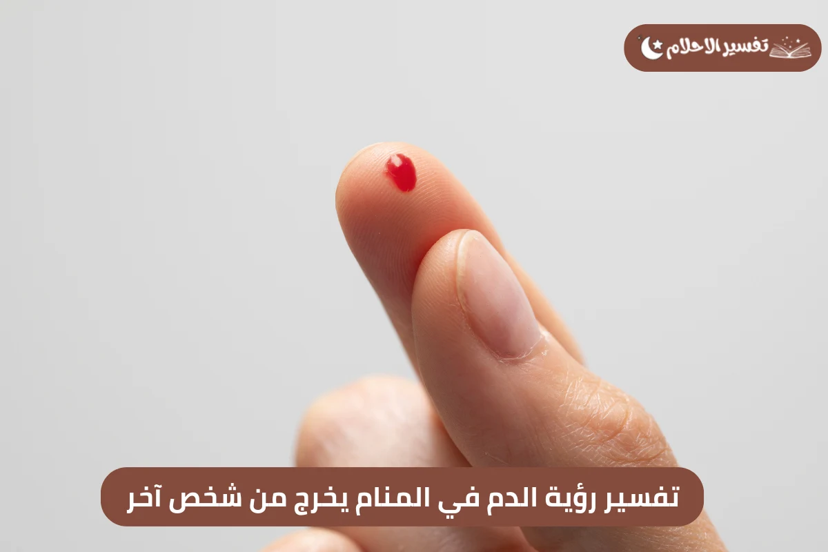 تفسير رؤية الدم في المنام يخرج من شخص آخر