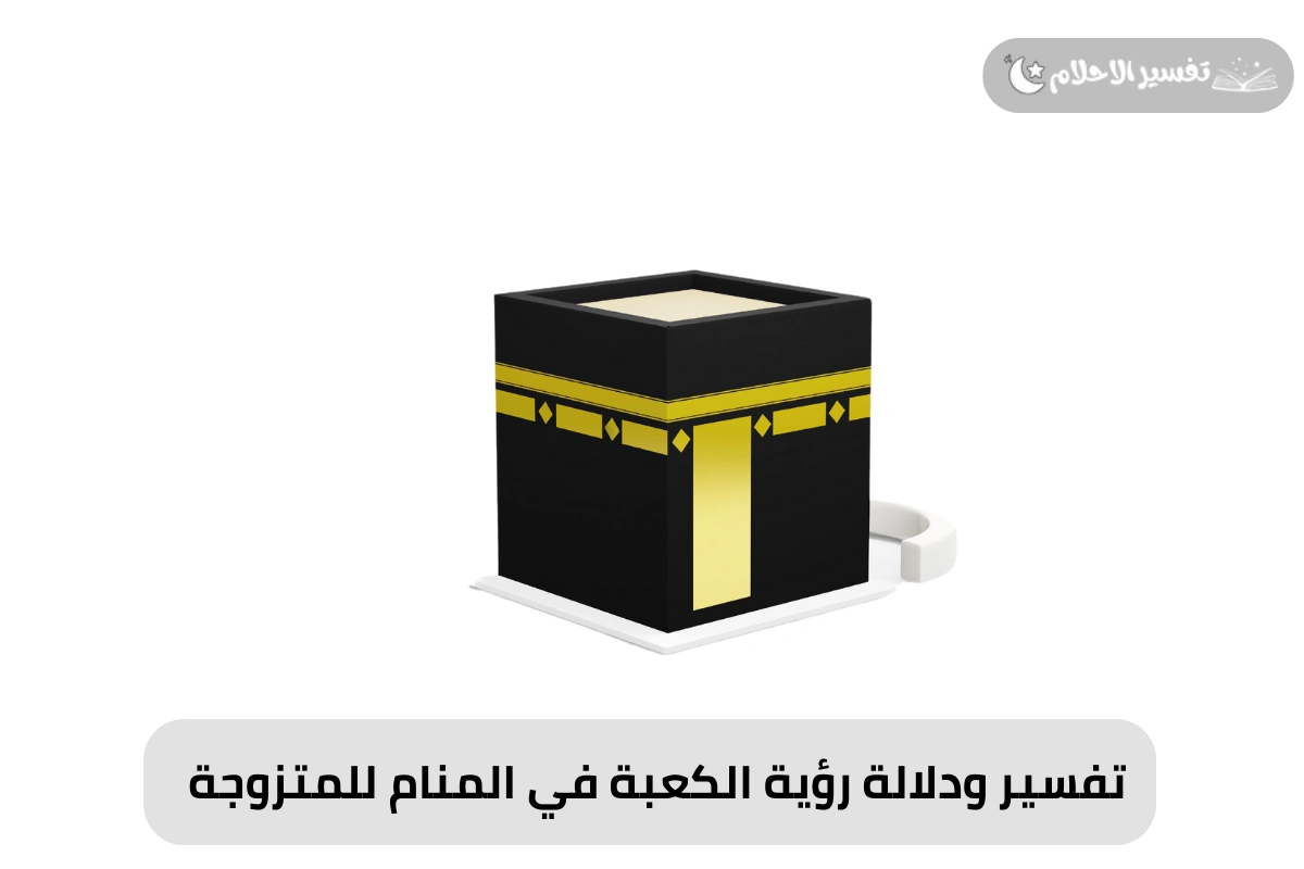 تفسير ودلالة رؤية الكعبة في المنام للمتزوجة