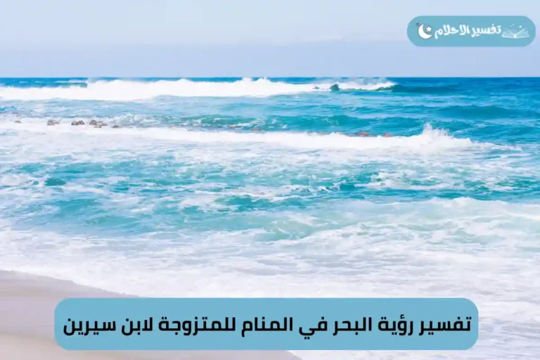 تفسير رؤية البحر في المنام للمتزوجة لابن سيرين