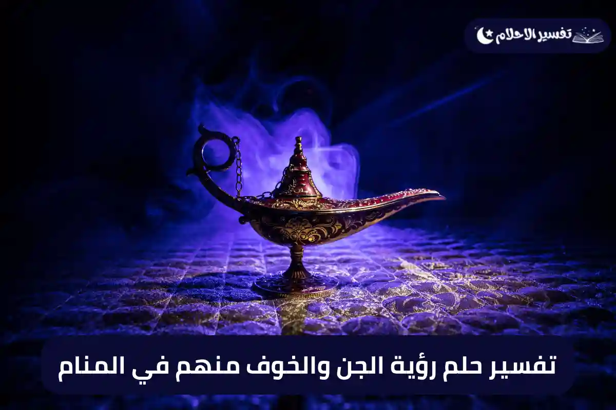 تفسير حلم رؤية الجن والخوف منهم في المنام