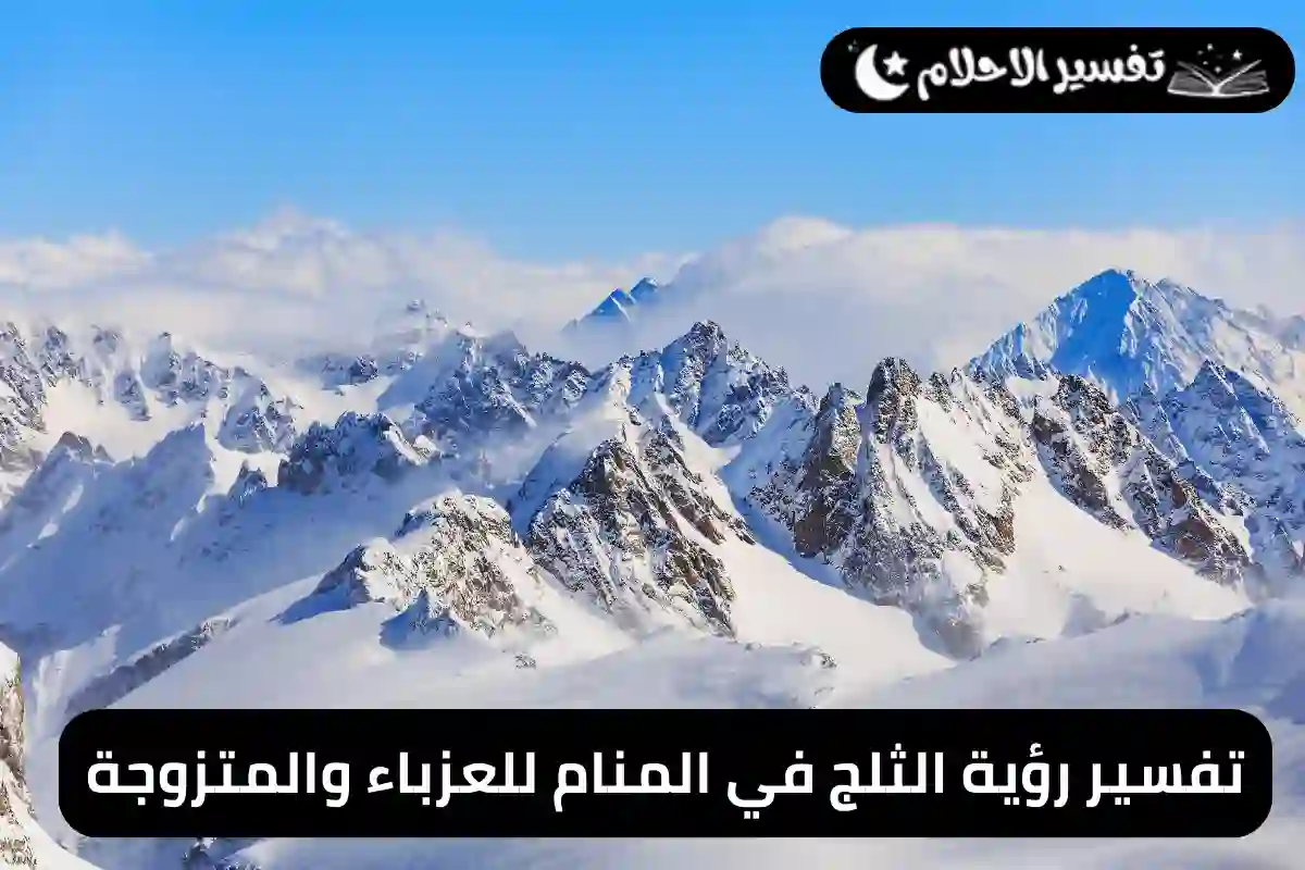 تفسير رؤية الثلج في المنام للعزباء والمتزوجة