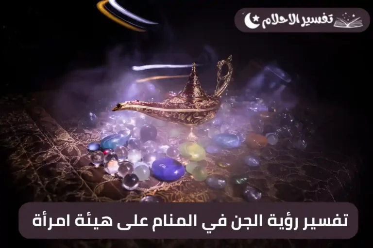 تفسير رؤية الجن في المنام على هيئة امرأة