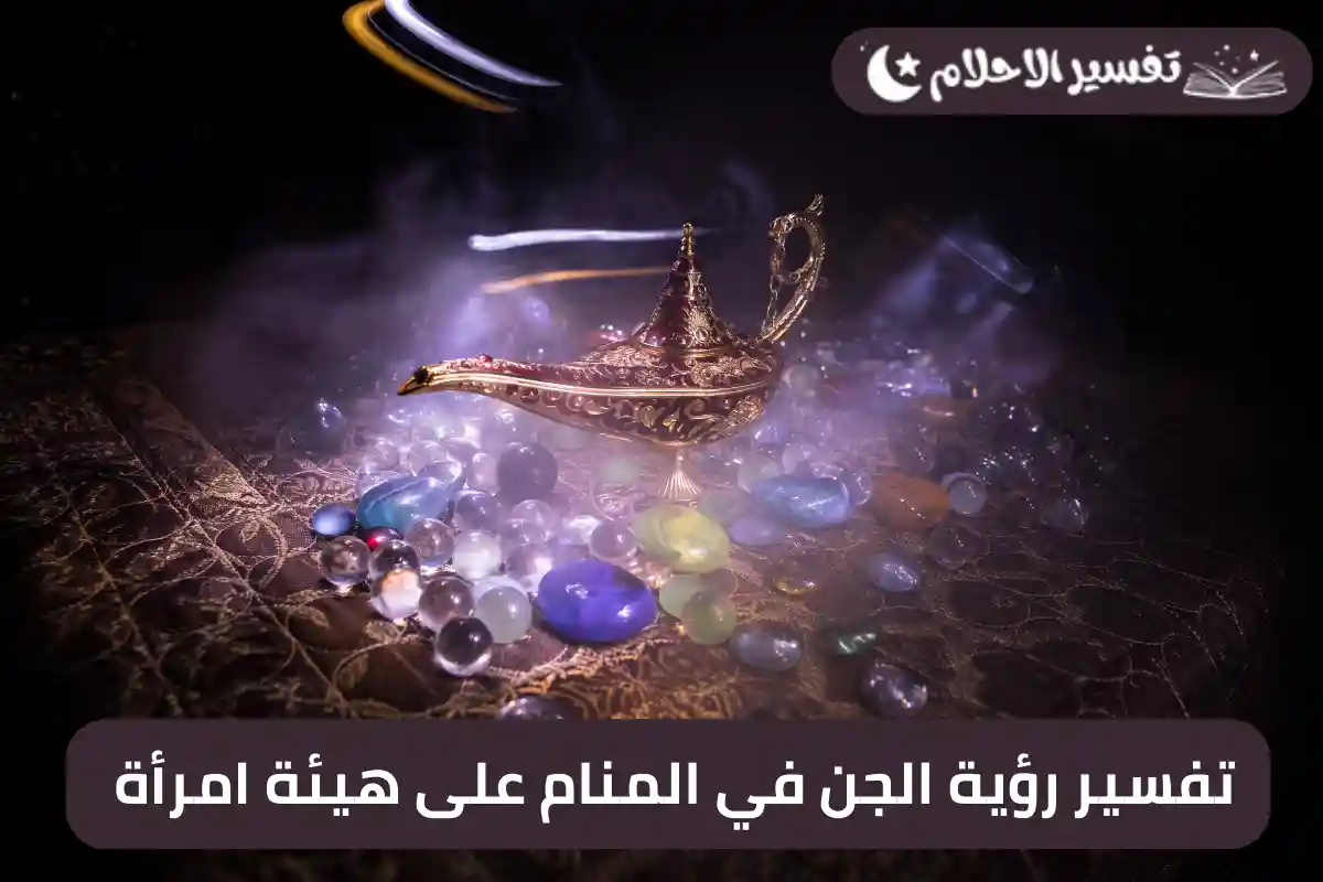 تفسير رؤية الجن في المنام على هيئة امرأة