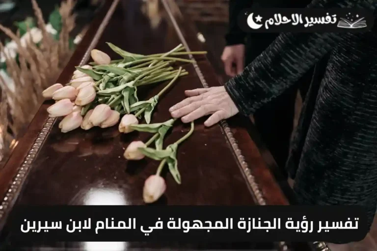 تفسير رؤية الجنازة المجهولة في المنام لابن سيرين
