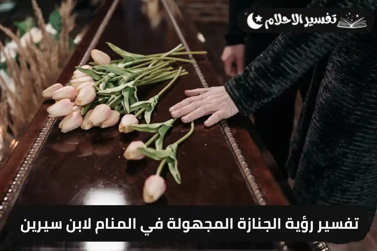 تفسير رؤية الجنازة المجهولة في المنام لابن سيرين