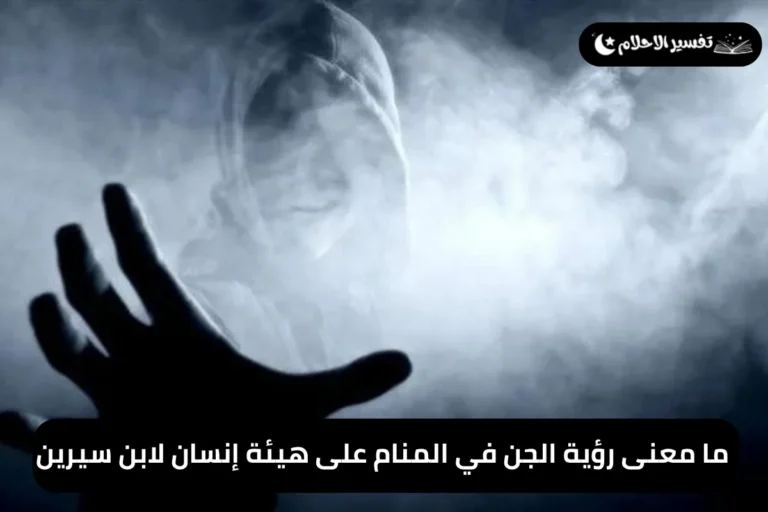 ما معنى رؤية الجن في المنام على هيئة إنسان لابن سيرين