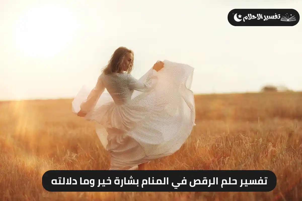 تفسير حلم الرقص في المنام بشارة خير وما دلالته