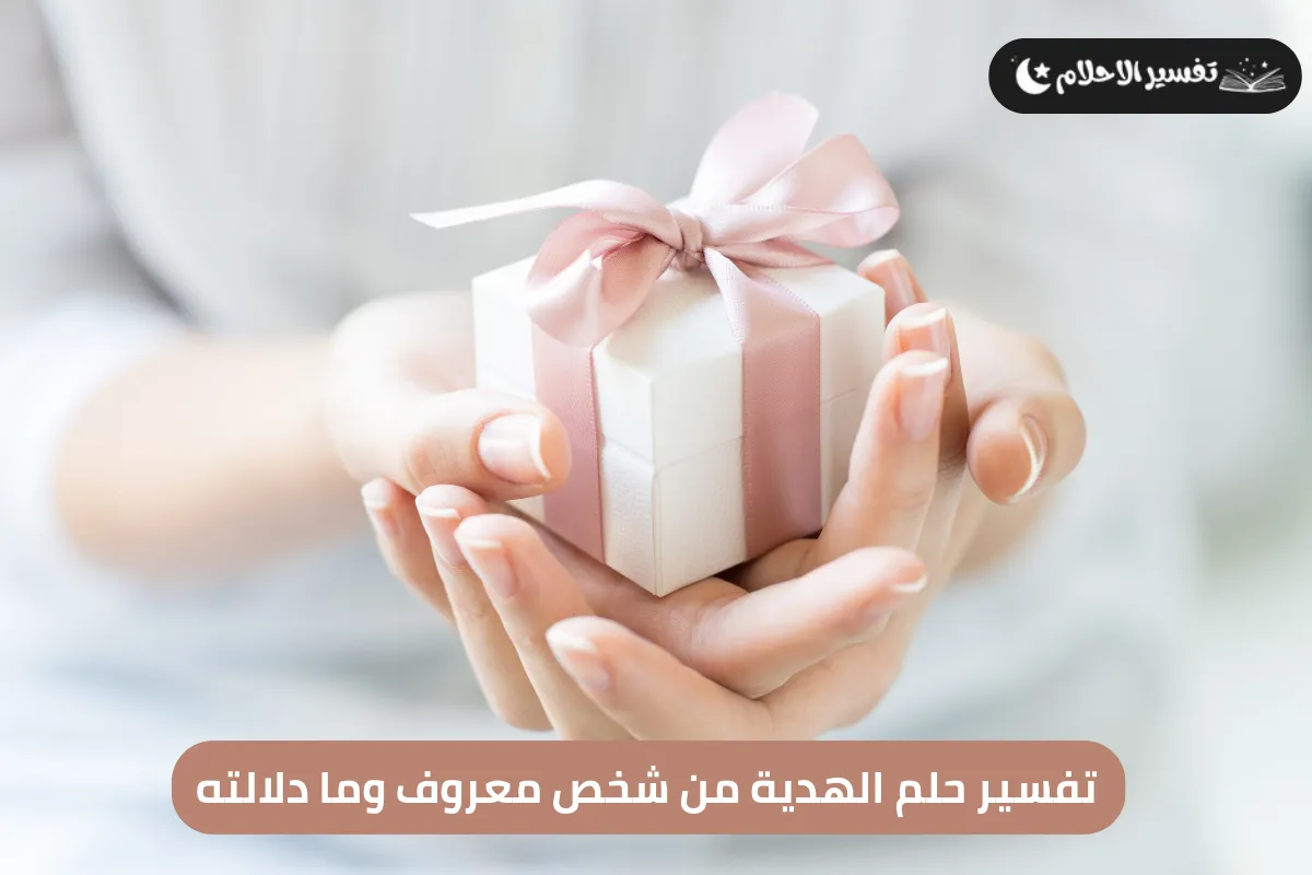 تفسير حلم الهدية من شخص معروف وما دلالته