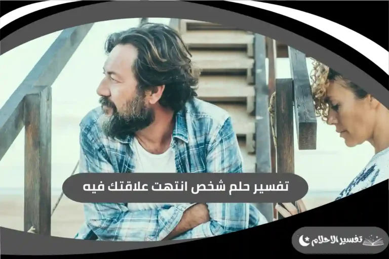 تفسير حلم شخص انتهت علاقتك فيه