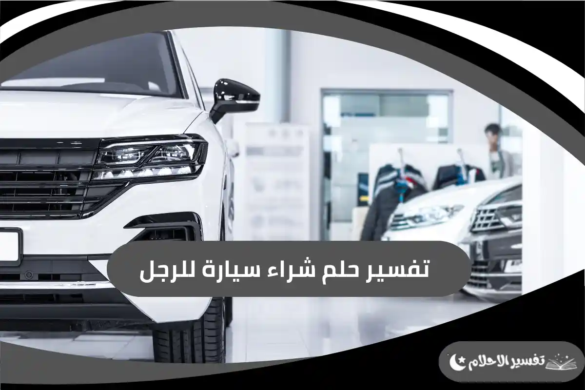 تفسير حلم شراء سيارة للرجل وما دلالته