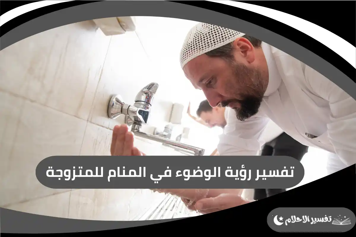 تفسير رؤية الوضوء في المنام للمتزوجة