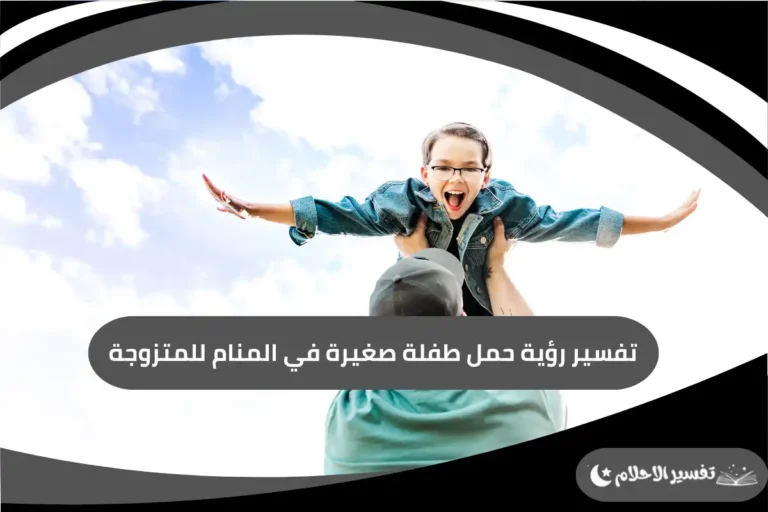 تفسير رؤية حمل طفلة صغيرة في المنام للمتزوجة