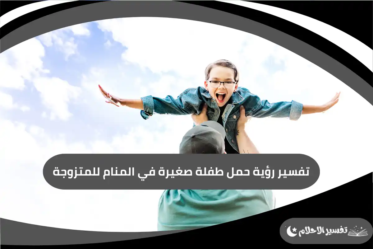 تفسير رؤية حمل طفلة صغيرة في المنام للمتزوجة