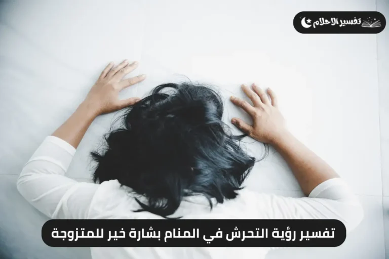 تفسير رؤية التحرش في المنام بشارة خير للمتزوجة
