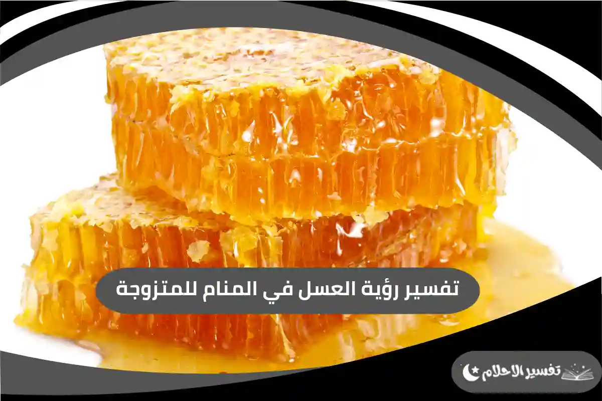 تفسير رؤية العسل في المنام للمتزوجة