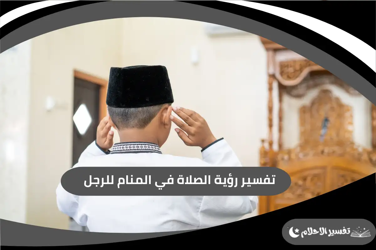 تفسير رؤية الصلاة في المنام للرجل