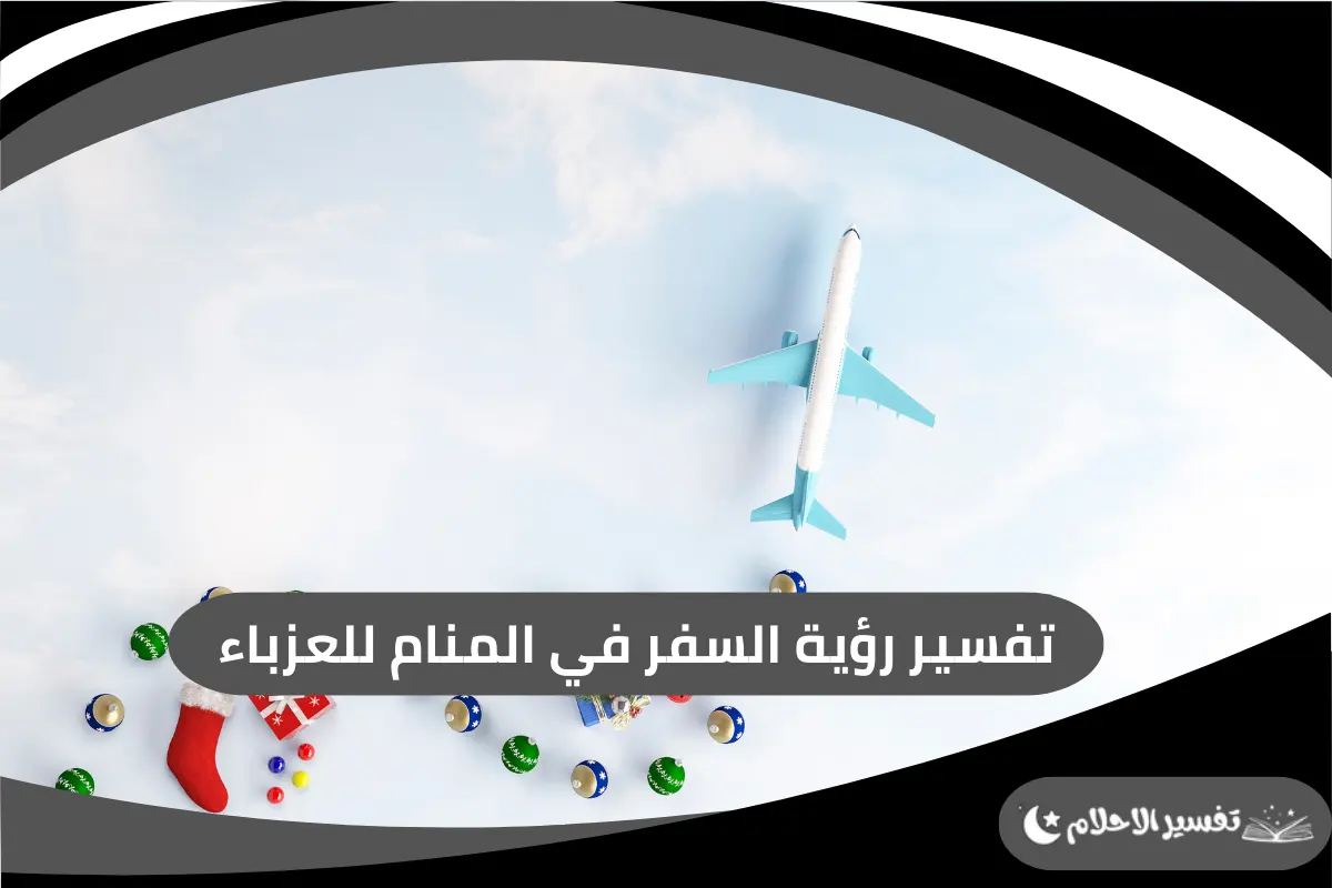 تفسير رؤية السفر في المنام للعزباء