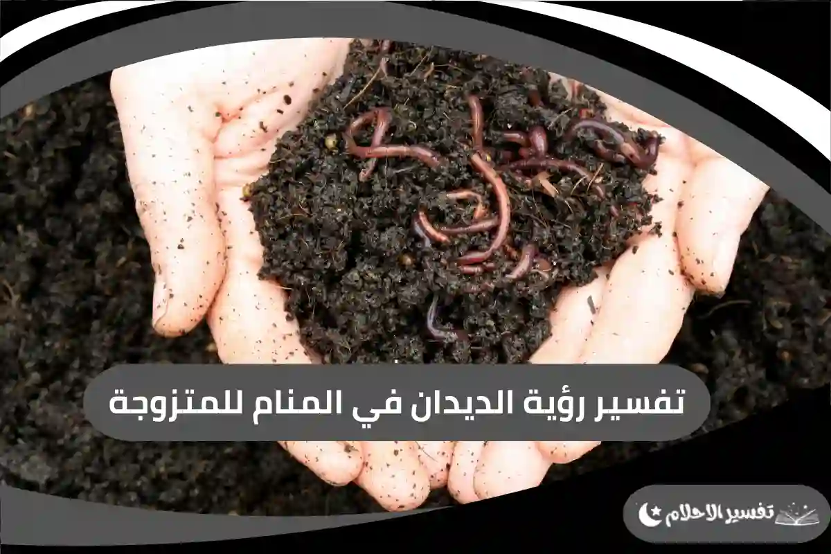 تفسير رؤية الديدان في المنام للمتزوجة
