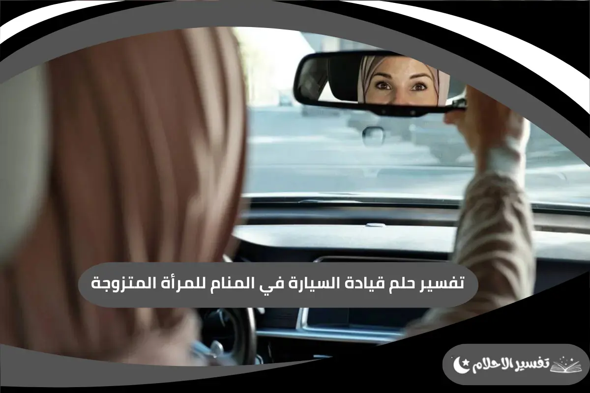 قيادة السيارة في المنام للمرأة المتزوجة