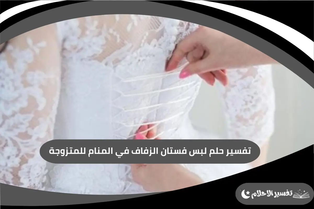 لبس فستان الزفاف في المنام للمتزوجة