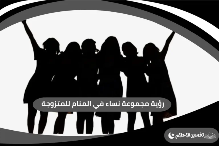 رؤية مجموعة نساء في المنام للمتزوجة