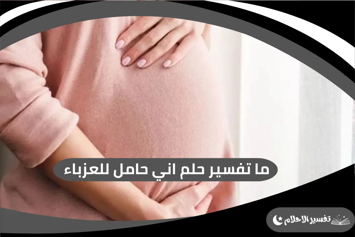 ما تفسير حلم اني حامل للعزباء